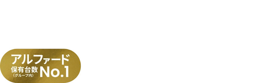 安定した収入と安心の環境 ハイグレードなドライバーキャリア アルファード 保有数 (グループ内) No.1